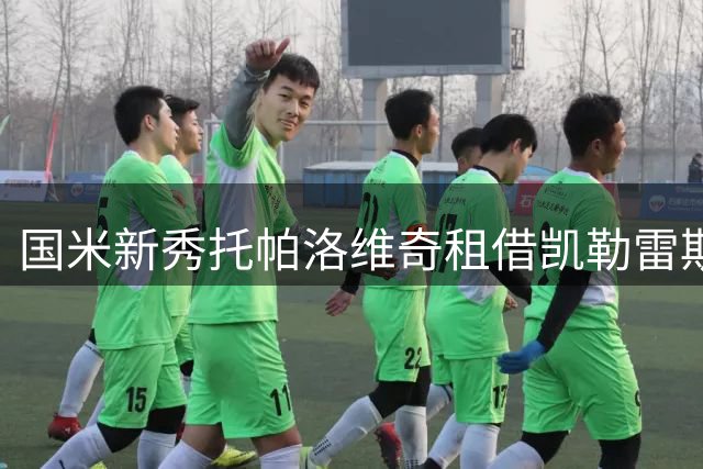 国米新秀托帕洛维奇租借凯勒雷斯，蓝黑军团保留回购权