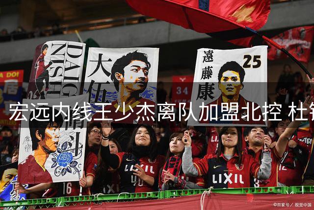 宏远内线王少杰离队加盟北控 杜锋回忆球员时代高光时刻 胡明轩表态随时为国出征