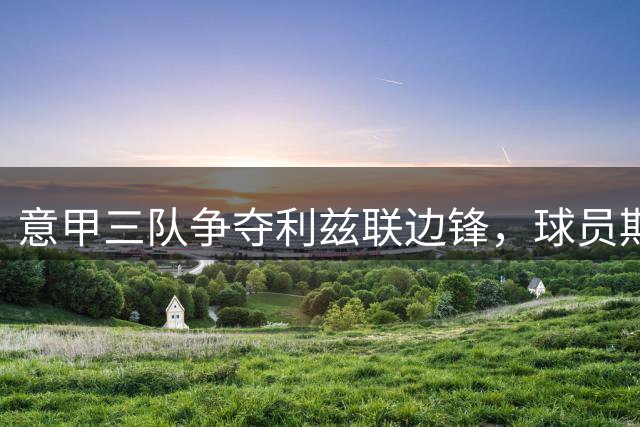 意甲三队争夺利兹联边锋，球员期待沙特报价