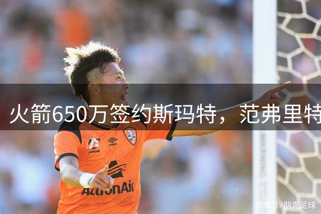 火箭650万签约斯玛特，范弗里特喜获强力搭档
