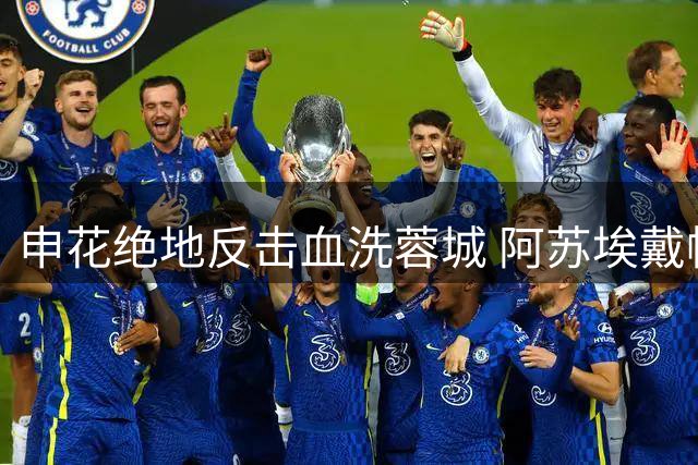 申花绝地反击血洗蓉城 阿苏埃戴帽终结三月阴霾