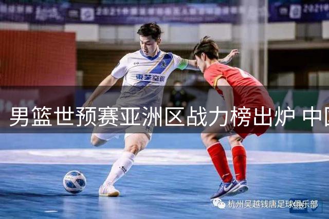 男篮世预赛亚洲区战力榜出炉 中国队位列第七