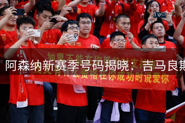 阿森纳新赛季号码揭晓：吉马良斯39号延续传统