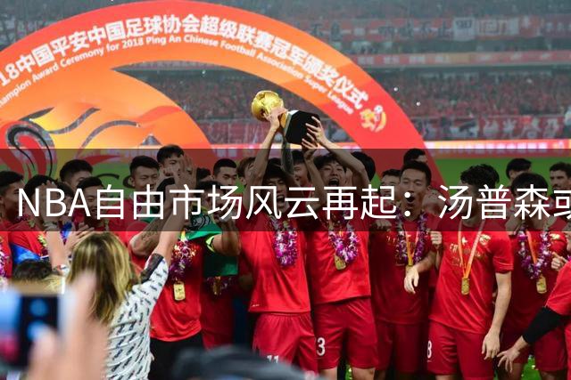 NBA自由市场风云再起：汤普森或引发勇士热火湖人三方争夺战
